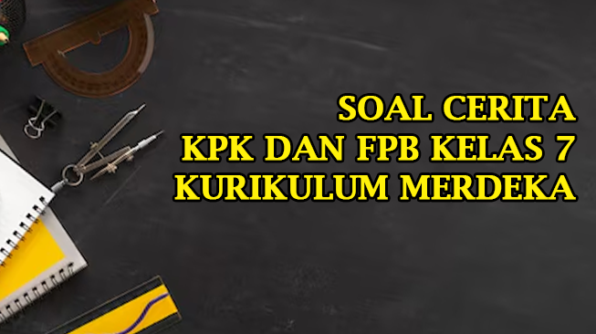 13 Soal Cerita KPK dan FPB Kelas 7 Kurikulum Merdeka dan Kunci Jawaban