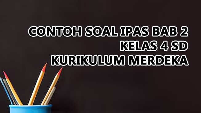 Contoh Soal IPAS Bab 2 Kelas 4 Kurikulum Merdeka dan Kunci Jawaban (Soal Pilihan Ganda dan Essay)