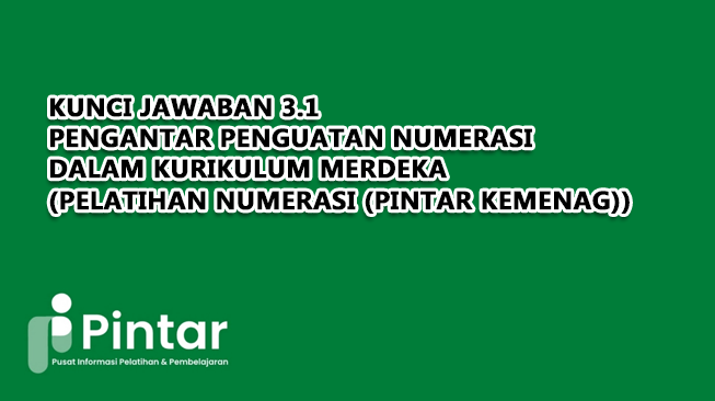 Kunci Jawaban 3.1 Pengantar Penguatan Numerasi dalam Kurikulum Merdeka (Pelatihan Numerasi (Pintar Kemenag))