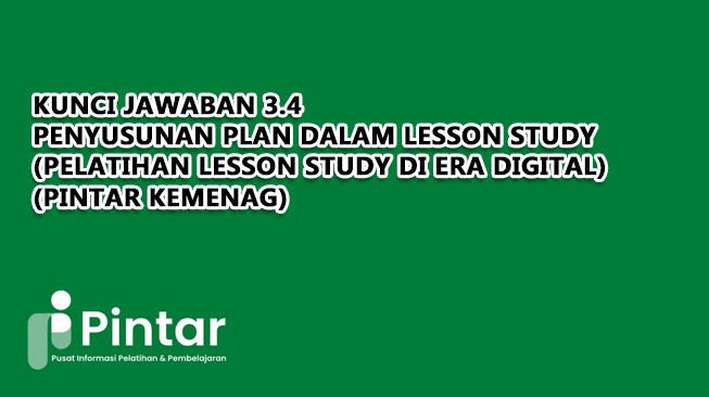Kunci Jawaban 3.4 Penyusunan Plan dalam Lesson Study (Pelatihan Lesson Study di Era Digital) (Pintar Kemenag)
